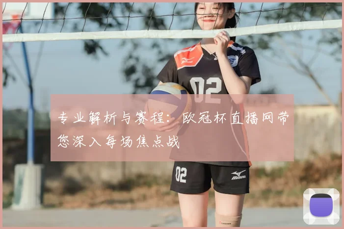 专业解析与赛程：欧冠杯直播网带您深入每场焦点战