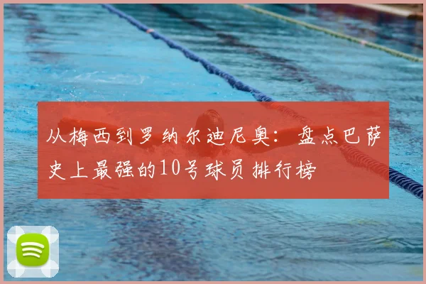 从梅西到罗纳尔迪尼奥：盘点巴萨史上最强的10号球员排行榜