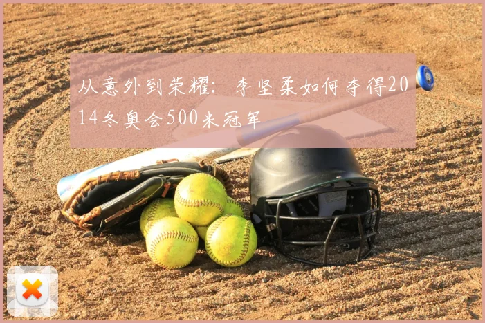 从意外到荣耀：李坚柔如何夺得2014冬奥会500米冠军