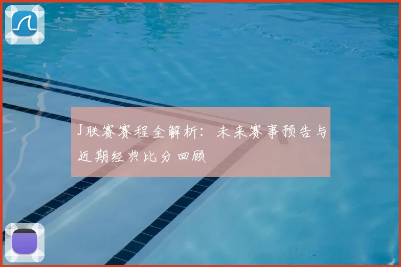 J联赛赛程全解析:未来赛事预告与近期经典比分回顾