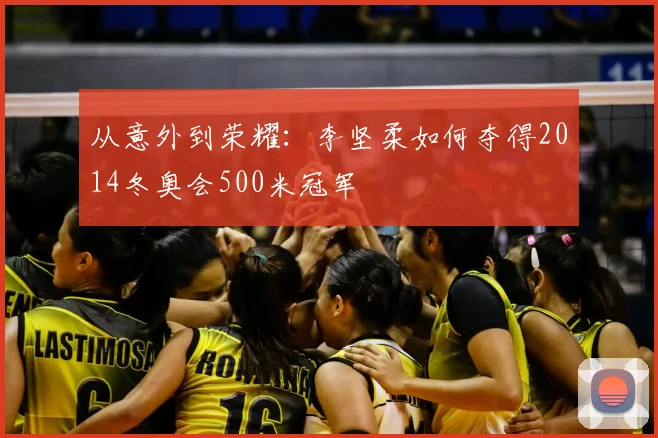 从意外到荣耀：李坚柔如何夺得2014冬奥会500米冠军