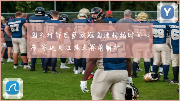 国米对阵巴萨欧冠国语转播时间公布 球迷关注焦点赛前解析