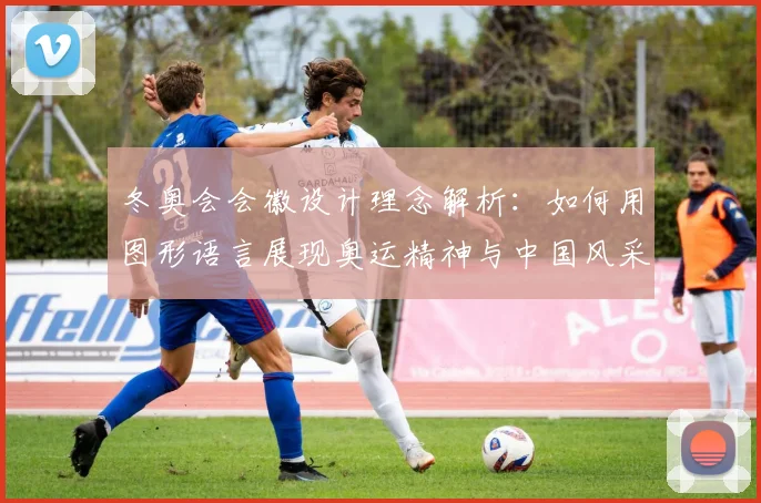 冬奥会会徽设计理念解析：如何用图形语言展现奥运精神与中国风采