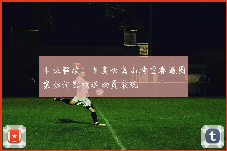 专业解读：冬奥会高山滑雪赛道图案如何影响运动员表现