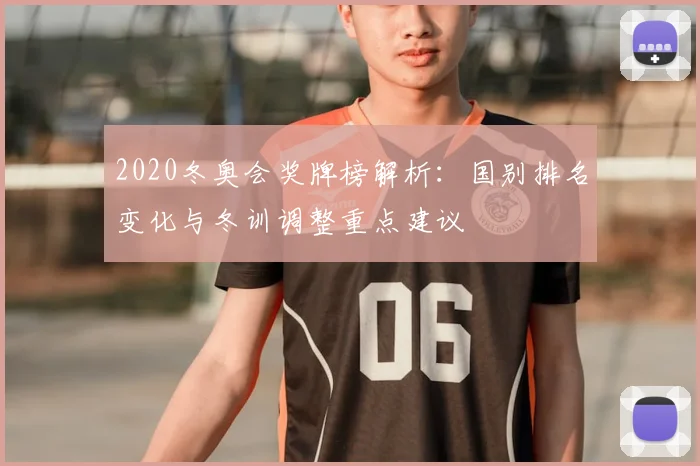 2020冬奥会奖牌榜解析：国别排名变化与冬训调整重点建议
