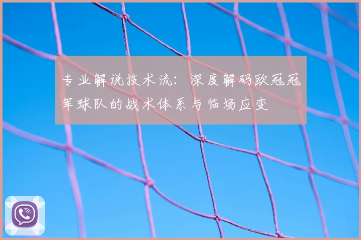 专业解说技术流：深度解码欧冠冠军球队的战术体系与临场应变
