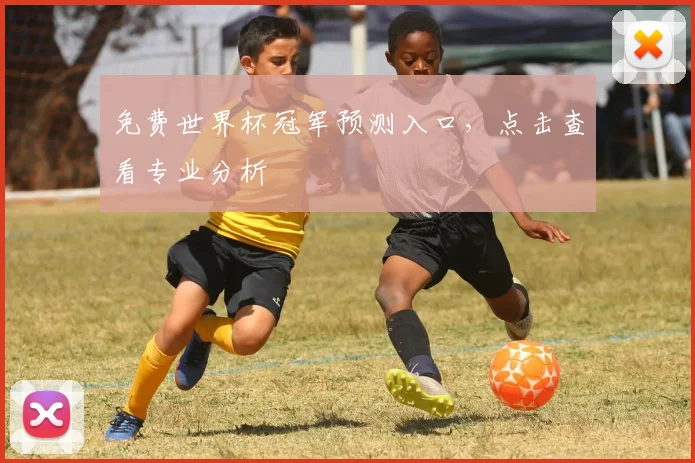 免费世界杯冠军预测入口，点击查看专业分析