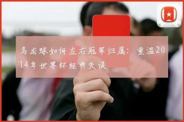 乌龙球如何左右冠军归属:重温2014年世界杯经典失误