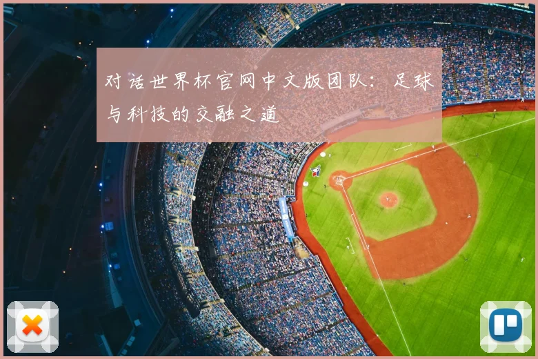 对话世界杯官网中文版团队:足球与科技的交融之道