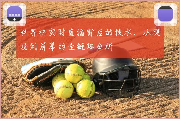 世界杯实时直播背后的技术：从现场到屏幕的全链路分析
