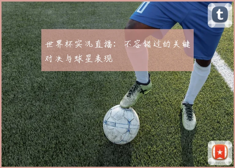 世界杯实况直播：不容错过的关键对决与球星表现