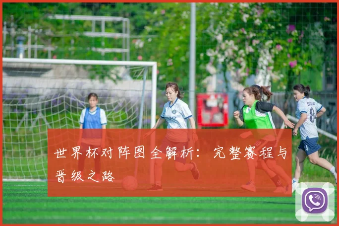世界杯对阵图全解析：完整赛程与晋级之路