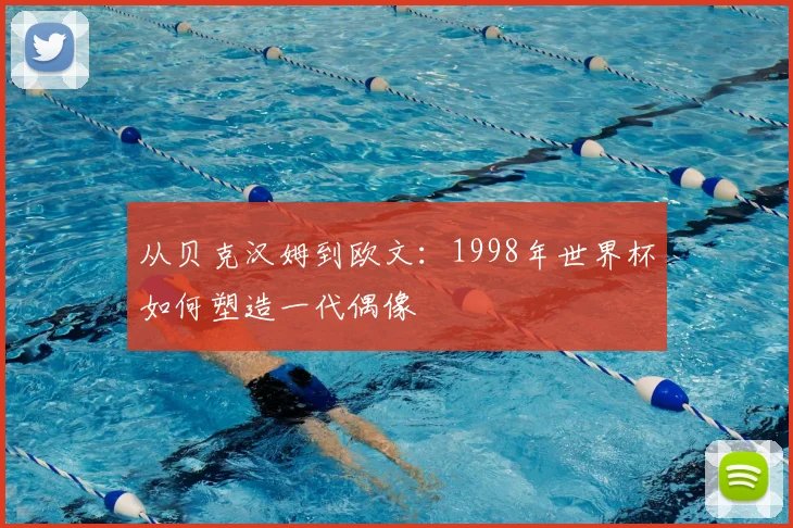从贝克汉姆到欧文：1998年世界杯如何塑造一代偶像