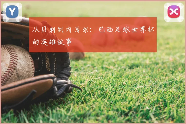 从贝利到内马尔：巴西足球世界杯的英雄故事