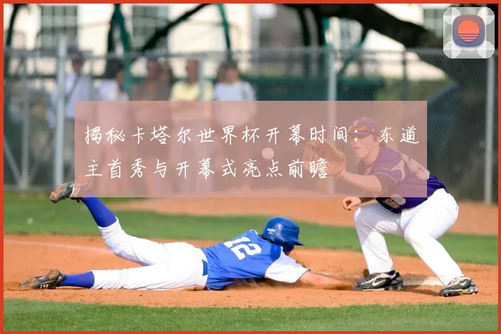 揭秘卡塔尔世界杯开幕时间:东道主首秀与开幕式亮点前瞻